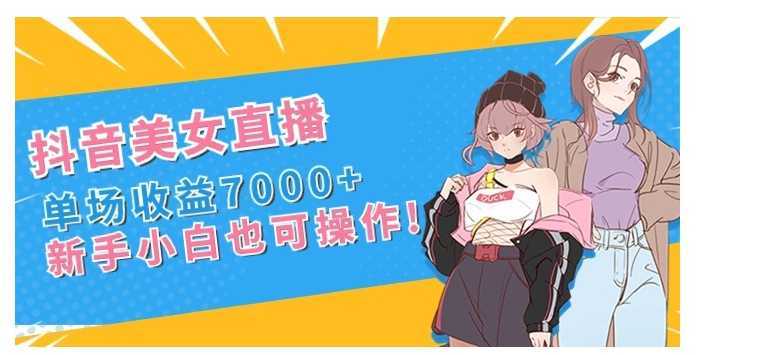 抖音美女直播,单场收益7000+,新手小白也可操作