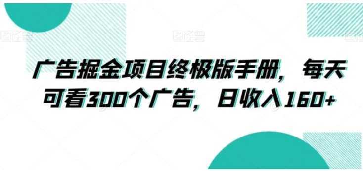 广告掘金项目终极版手册，每天可看300个广告，日收入160+【揭秘】