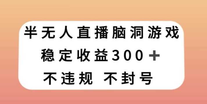 半无人直播脑洞小游戏,每天收入300+,保姆式教学小白轻松上手【揭秘】