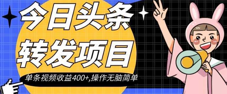 今日头条转发项目，单条视频收益400+,操作无脑简单【揭秘】