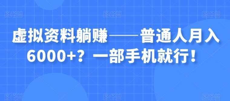 虚拟资料躺赚——普通人月入6000+?一部手机就行!