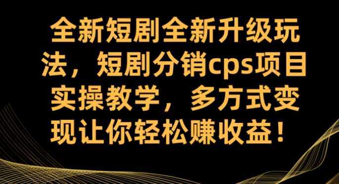全新短剧全新升级玩法,短剧分销cps项目实操教学 多方式变现让你轻松赚收益