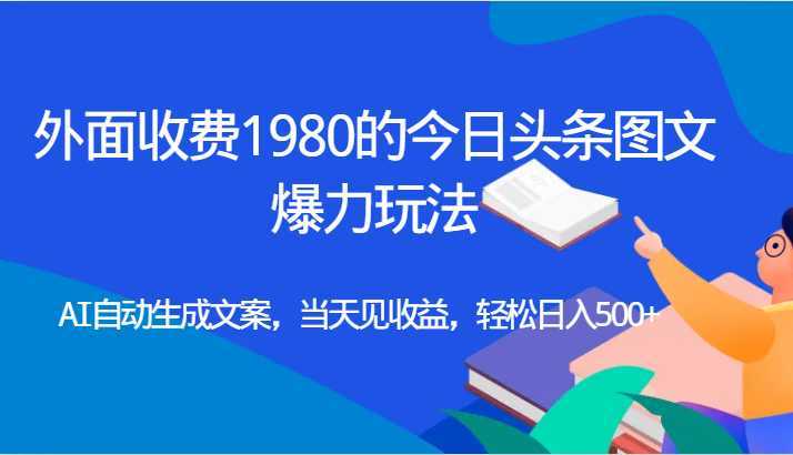 外面收费1980的今日头条图文爆力玩法,AI自动生成文案,当天见收益,轻松日入500+
