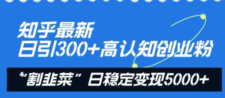 知乎最新日引300+高认知创业粉，“割韭菜”日稳定变现5000+