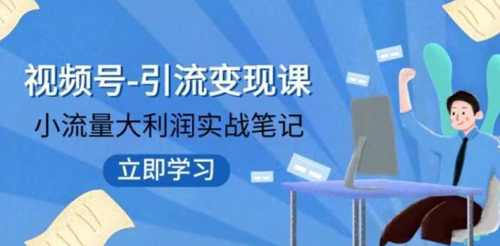 视频号-引流变现课:小流量大利润实战笔记 冲破传统思维 重塑品牌格局