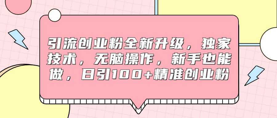 引流创业粉全新升级,独家技术,无脑操作,新手也能做,日引100+精准创业粉