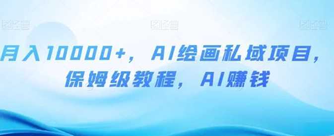 月入10000+,AI绘画私域项目,保姆级教程,AI赚钱【揭秘】