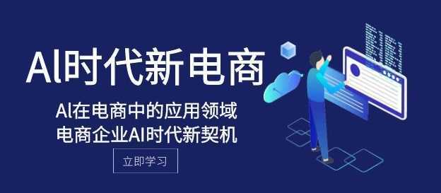 Al-时代新电商,Al在电商中的应用领域,电商企业AI时代新契机