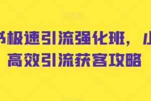 小红书极速引流强化班,小红书高效引流获客攻略