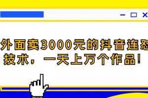 外面卖3000元的抖音最新连怼技术,一天上万个作品!