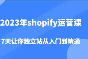 2023年shopify运营课，7天让你独立站从入门到精通