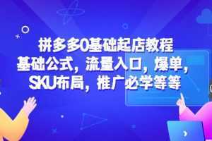 拼多多0基础起店教程:基础公式,流量入口,爆单,SKU布局,推广必学等等