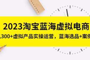 2023淘宝蓝海虚拟电商,日入300+虚拟产品实操运营,蓝海选品+案例拆解