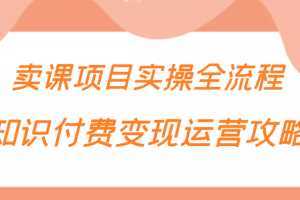 知识付费项目变现运营攻略，卖课项目实操全流程