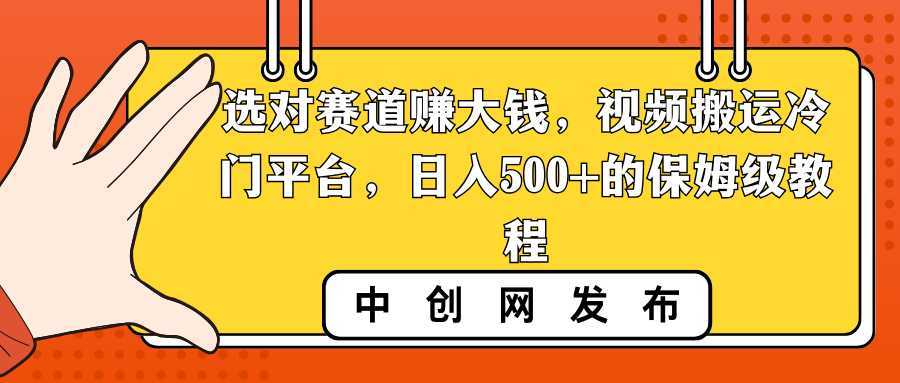 选对赛道赚大钱,视频搬运冷门平台,日入500+的保姆级教程