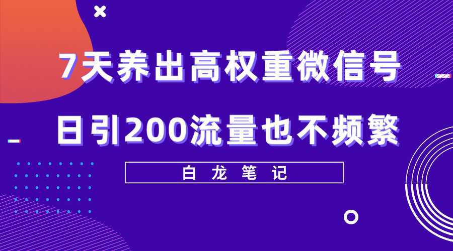 7天养出高权重微信号,日引200流量也不频繁,方法价值3680元