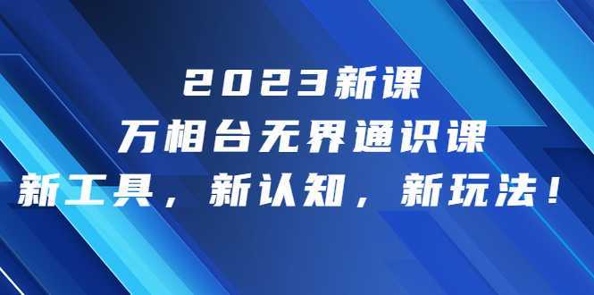 2023新课·万相台·无界通识课,新工具,新认知,新玩法!