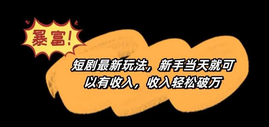 短剧最新玩法,新手当天就可以有收入,收入轻松破万【揭秘】