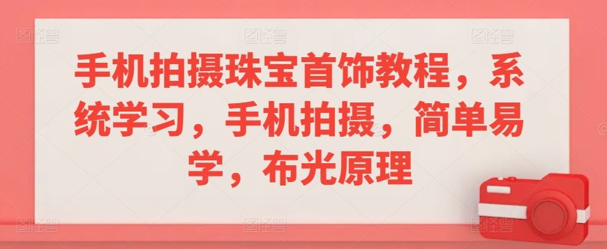 手机拍摄珠宝首饰教程,系统学习,手机拍摄,简单易学,布光原理