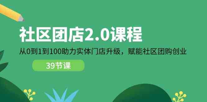 社区团店2.0课程,从0到1到100助力实体门店升级,赋能社区团购创业