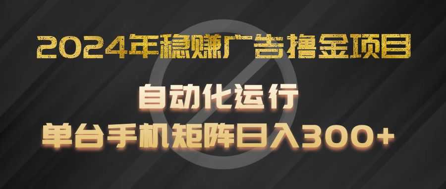 2024年稳赚广告撸金项目,全程自动化运行,单台手机就可以矩阵操作,日入300+