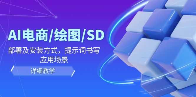 AI电商/绘图/SD/详细教程:部署及安装方式,提示词书写,应用场景