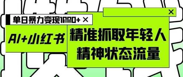 AI+小红书图文,精准抓取年轻人精神状态流量,单日暴力变现多张