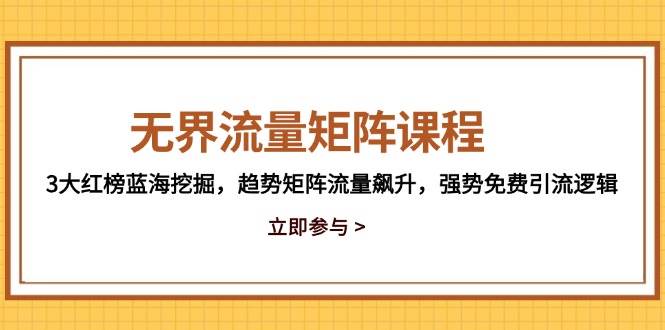 无界流量矩阵课程,3大红榜蓝海挖掘,趋势矩阵流量飙升,强势免费引流逻辑