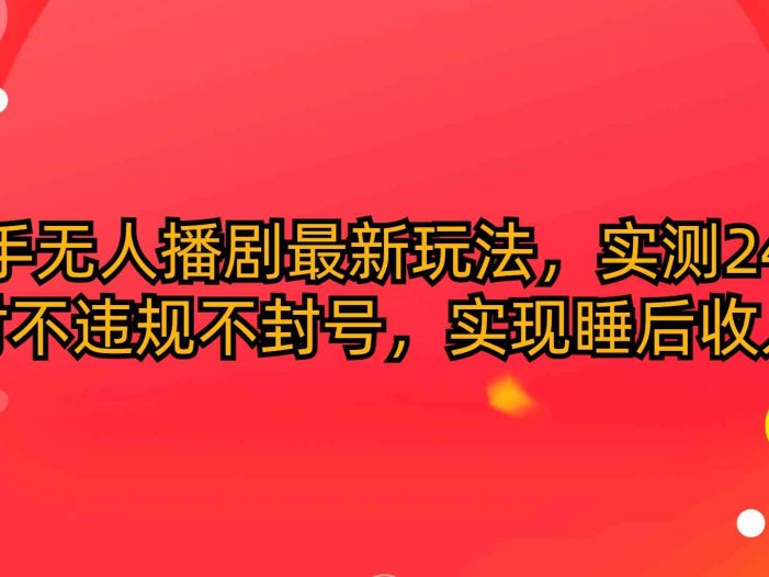 快手无人播剧最新玩法，实测24小时不违规不封号，实现睡后收入