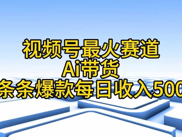 视频号最火赛道——Ai带货条条爆款每日收入500
