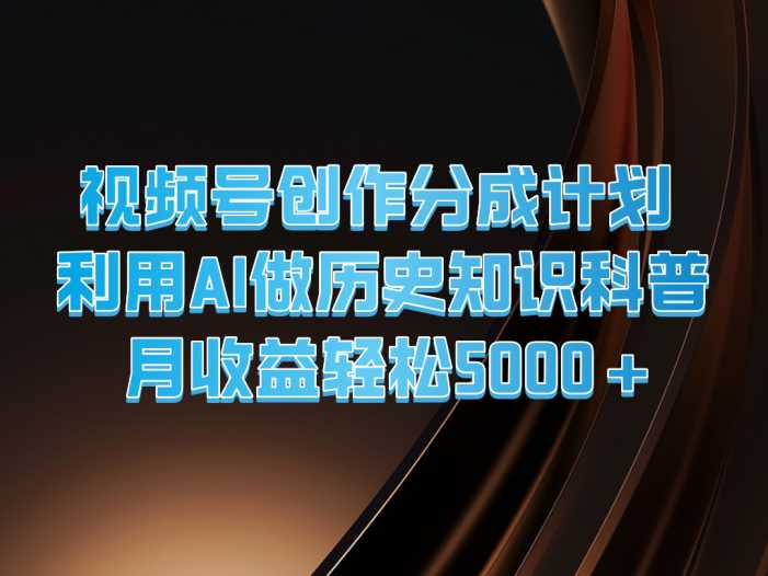 视频号创作分成计划  利用AI做历史知识科普  月收益轻松5000+