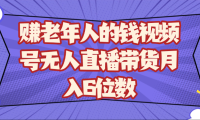 赚老年人的钱视频号无人直播带货月入6位数