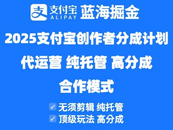 2025支付宝创作者分成计划代运营，纯托管，高分成，合作模式！