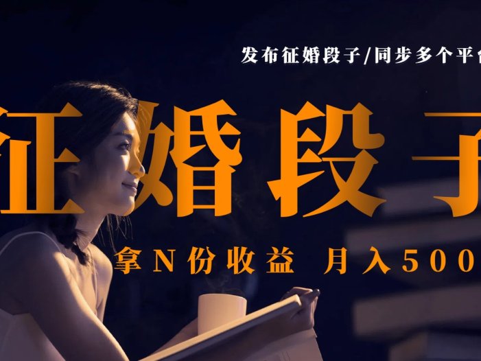 发布征婚段子，同步多个平台，拿N份收益，月入5000+