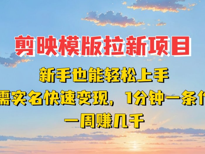 剪映模板拉新项目：新手也能快速变现！一分钟一条作品，一周赚几千