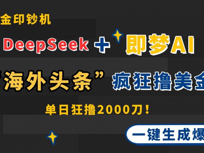 DeepSeek+即梦AI出海，美金印钞机，在“海外头条”疯狂撸美金，一键生…
