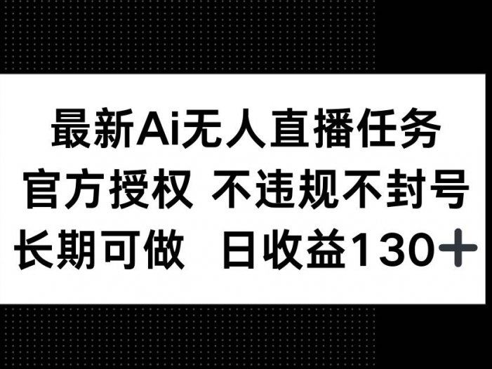 最新AI无人直播任务，官方授权 不违规不封号，长期可做，日收益130+