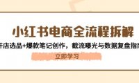 小红书电商全流程拆解：开店选品+爆款笔记创作，截流曝光与数据复盘指南