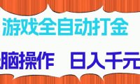 游戏全自动打金项目，无脑操作，日入千元，长期稳定收益