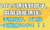 2025赚钱野路子，截屏就能赚钱？手机操作0门槛，一天躺赚600+！！！