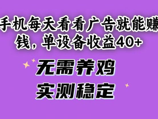 手机每天看看广告就能赚钱，单设备收益40+ 无需养鸡，实测稳定